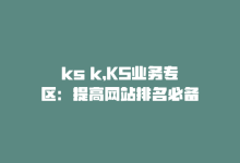 ks k，KS业务专区：提高网站排名必备-