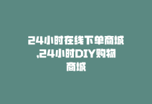 24小时在线下单商城，24小时DIY购物商城-