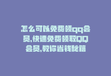 怎么可以免费领qq会员，快速免费领取QQ会员，教你省钱秘籍-