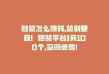 秒赞怎么赚钱，赞到便宜！秒赞平台1元100个，空间免费！-