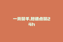 一元赞千，秒速点赞24h-