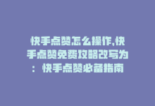 快手点赞怎么操作，快手点赞免费攻略改写为：快手点赞必备指南-