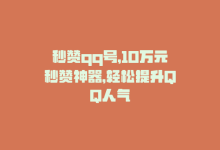 秒赞qq号，10万元秒赞神器，轻松提升QQ人气-