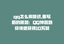 qq怎么刷标识，重写后的标题：QQ神器助你快速获得10万赞-