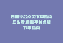 自助平台点赞下单指南怎么看，自助平台点赞下单指南-