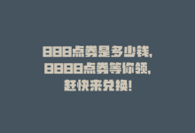 888点券是多少钱，8888点券等你领，赶快来兑换！-