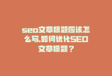 seo文章标题应该怎么写，如何优化SEO文章标题？-