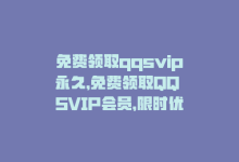 免费领取qqsvip永久，免费领取QQ SVIP会员，限时优惠！-