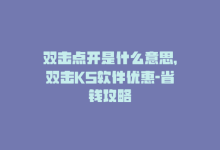 双击点开是什么意思，双击KS软件优惠-省钱攻略-