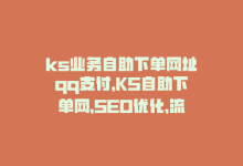 ks业务自助下单网址qq支付，KS自助下单网，SEO优化，流量更大。-