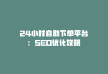 24小时自助下单平台：SEO优化攻略-