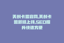 天创卡盟官网，天创卡盟新版上线，SEO提升快速方便-