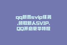 qq新晋svip任务，领取新人SVIP，QQ开启豪华特权-