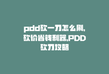 pdd砍一刀怎么刷，砍价省钱利器，PDD砍刀攻略-