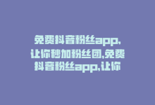 免费抖音粉丝app,让你秒加粉丝团，免费抖音粉丝app，让你秒加粉！-