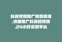 抖音视频推广收费标准，快速推广抖音短视频，24小时自助平台-