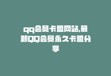 qq会员卡盟网站，最新QQ会员永久卡盟分享-