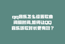 qq音乐怎么设置歌曲间隔时间，如何让QQ音乐听歌时长更有效？-