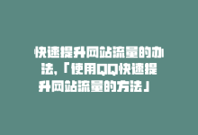 快速提升网站流量的办法，「使用QQ快速提升网站流量的方法」 → 「QQ提升网站流量」-