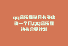 qq音乐绿钻月卡多少钱一个月，QQ音乐绿钻卡会员计划-