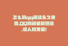 怎么刷qq阅读永久免费，QQ刷阅量新玩法，惊人转发量！-