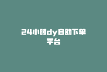 24小时dy自助下单平台-