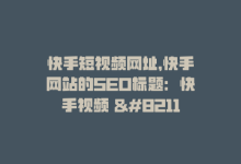 快手短视频网址，快手网站的SEO标题：快手视频 – 短视频社交App-