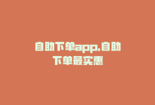 自助下单app，自助下单最实惠-