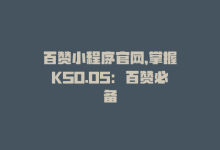 百赞小程序官网，掌握KS0.05：百赞必备-