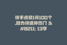 快手点赞1元100个，助力快速冲热门 – 13字-