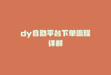 dy自助平台下单流程详解-