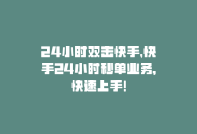 24小时双击快手，快手24小时秒单业务，快速上手！-