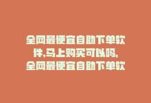 全网最便宜自助下单软件,马上购买可以吗，全网最便宜自助下单软件，马上购买！-