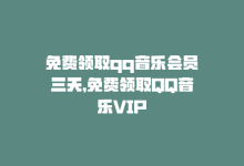 免费领取qq音乐会员三天，免费领取QQ音乐VIP-