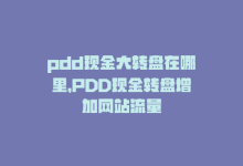 pdd现金大转盘在哪里，PDD现金转盘增加网站流量-