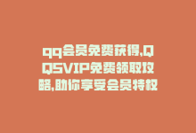 qq会员免费获得，QQSVIP免费领取攻略，助你享受会员特权-