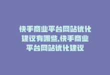 快手商业平台网站优化建议有哪些，快手商业平台网站优化建议-