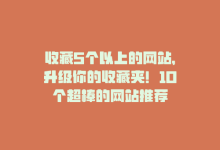 收藏5个以上的网站，升级你的收藏夹！10个超棒的网站推荐-