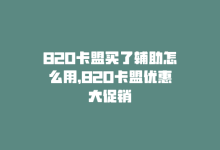 820卡盟买了辅助怎么用，820卡盟优惠大促销-