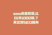 seo点击收费，0.01元1000赞，7天实现SEO提升-