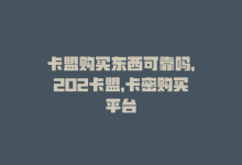 卡盟购买东西可靠吗，202卡盟，卡密购买平台-