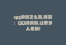 qq说说怎么赞，标题：QQ说说赞，让更多人看到！-