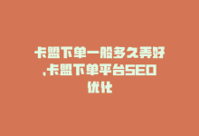 卡盟下单一般多久弄好，卡盟下单平台SEO优化-