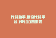 代赞助手，低价代赞平台，1元100赞来袭-