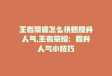 王者荣耀怎么快速提升人气，王者荣耀：提升人气小技巧-