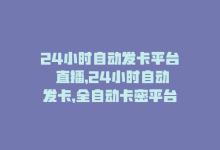 24小时自动发卡平台 直播，24小时自动发卡，全自动卡密平台-