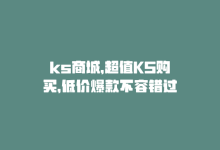 ks商城，超值KS购买，低价爆款不容错过-