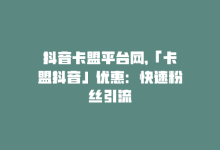 抖音卡盟平台网，「卡盟抖音」优惠：快速粉丝引流-