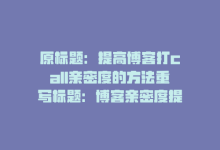 原标题：提高博客打call亲密度的方法重写标题：博客亲密度提升攻略-