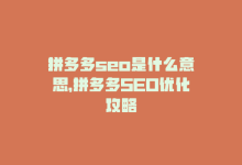 拼多多seo是什么意思，拼多多SEO优化攻略-